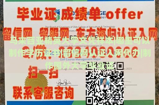 马来西亚精英大学文凭样本|哪里可以制作学历证书|留信网认证入网代办|制作国外大学毕业证